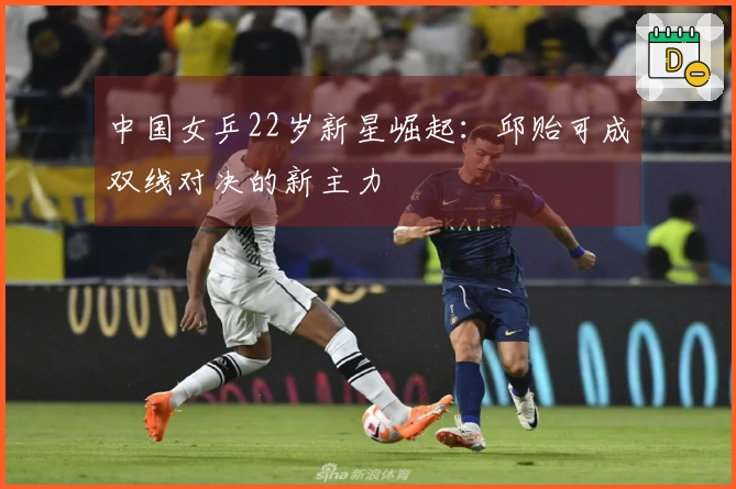 中国女乒22岁新星崛起：邱贻可成双线对决的新主力