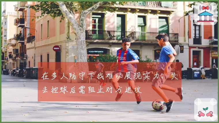 在多人防守下我难以展现实力；失去控球后需阻止对方进攻