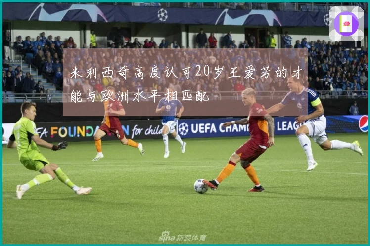 米利西奇高度认可20岁王爱芳的才能与欧洲水平相匹配