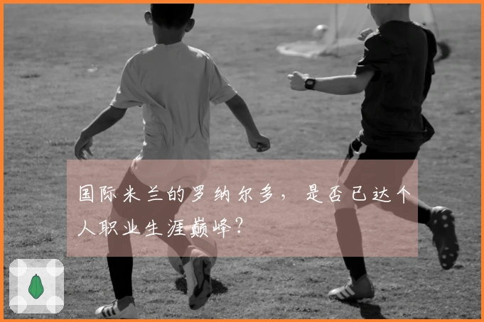 国际米兰的罗纳尔多，是否已达个人职业生涯巅峰？