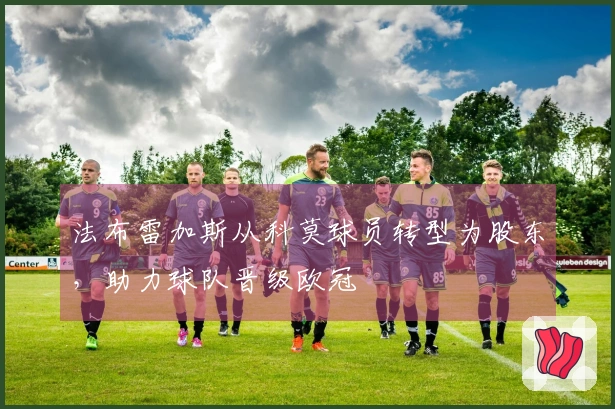 法布雷加斯从科莫球员转型为股东，助力球队晋级欧冠