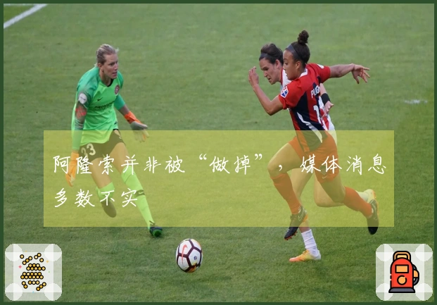 阿隆索并非被“做掉”，媒体消息多数不实