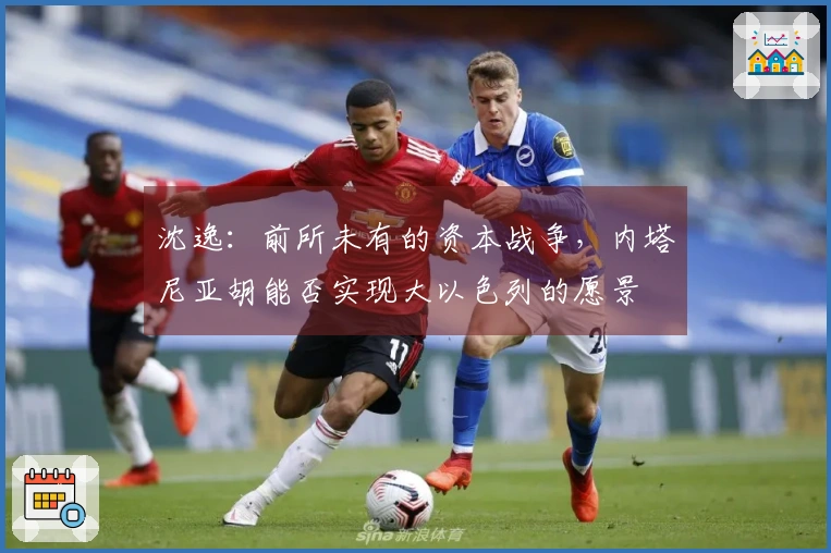 沈逸：前所未有的资本战争，内塔尼亚胡能否实现大以色列的愿景