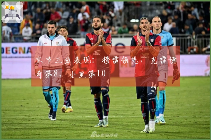 末节三分表现：穆雷领先，克雷伊奇第8，小里第10