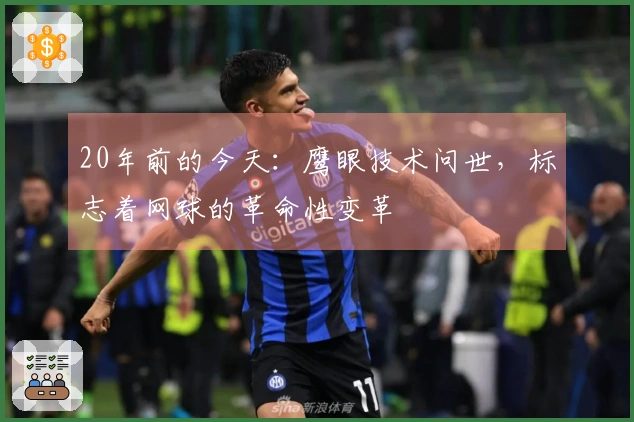 20年前的今天：鹰眼技术问世，标志着网球的革命性变革