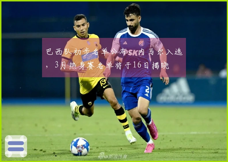 巴西队初步名单公布，内马尔入选，3月热身赛名单将于16日揭晓